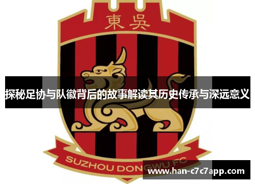 探秘足协与队徽背后的故事解读其历史传承与深远意义