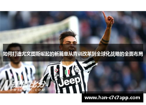 如何打造尤文图斯崛起的新篇章从青训改革到全球化战略的全面布局