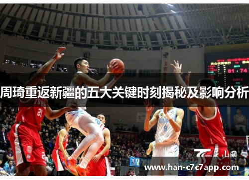 周琦重返新疆的五大关键时刻揭秘及影响分析