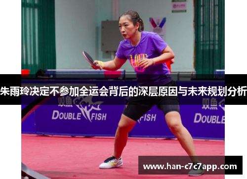朱雨玲决定不参加全运会背后的深层原因与未来规划分析
