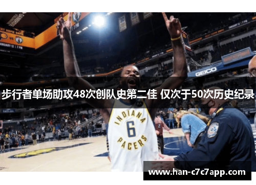 步行者单场助攻48次创队史第二佳 仅次于50次历史纪录 步行者单场助攻48次创队史第二佳 仅次于50次历史纪录