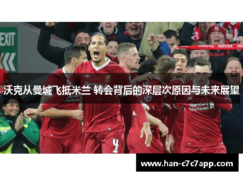 沃克从曼城飞抵米兰 转会背后的深层次原因与未来展望