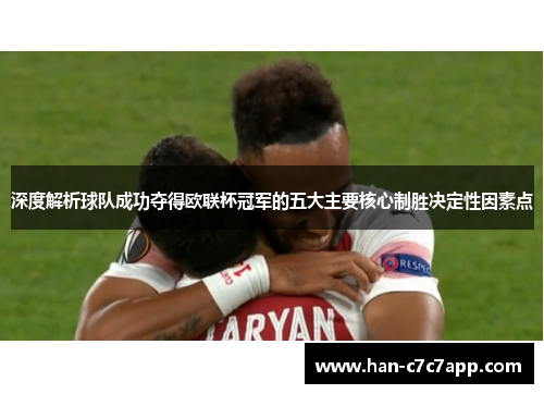 深度解析球队成功夺得欧联杯冠军的五大主要核心制胜决定性因素点 深度解析球队成功夺得欧联杯冠军的五大主要核心制胜决定性因素点
