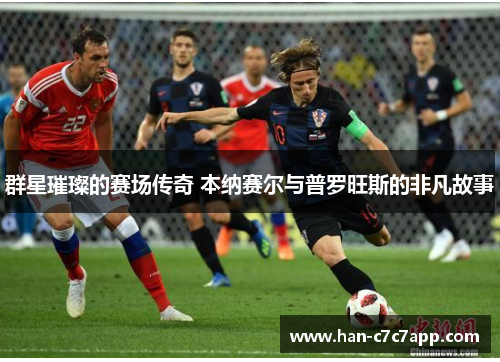 群星璀璨的赛场传奇 本纳赛尔与普罗旺斯的非凡故事