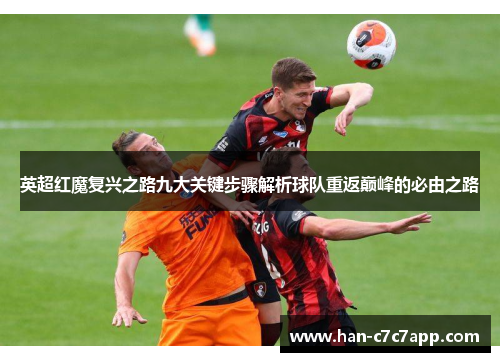 英超红魔复兴之路九大关键步骤解析球队重返巅峰的必由之路 英超红魔复兴之路九大关键步骤解析球队重返巅峰的必由之路