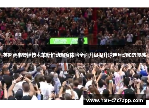 英超赛事转播技术革新推动观赛体验全面升级提升球迷互动和沉浸感 英超赛事转播技术革新推动观赛体验全面升级提升球迷互动和沉浸感