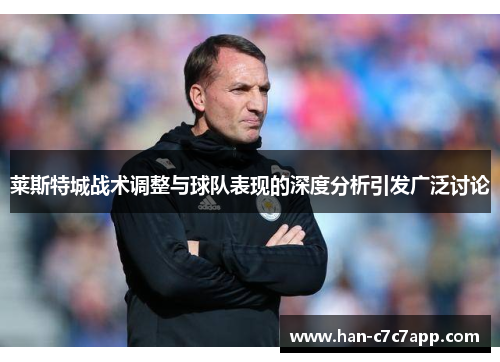 莱斯特城战术调整与球队表现的深度分析引发广泛讨论 莱斯特城战术调整与球队表现的深度分析引发广泛讨论