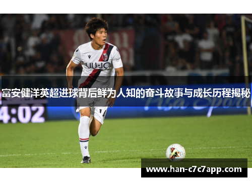 富安健洋英超进球背后鲜为人知的奋斗故事与成长历程揭秘
