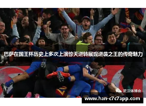 巴萨在国王杯历史上多次上演惊天逆转展现逆袭之王的传奇魅力 巴萨在国王杯历史上多次上演惊天逆转展现逆袭之王的传奇魅力