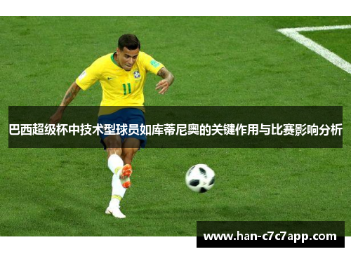 巴西超级杯中技术型球员如库蒂尼奥的关键作用与比赛影响分析