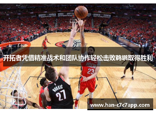 开拓者凭借精准战术和团队协作轻松击败鹈鹕取得胜利 开拓者凭借精准战术和团队协作轻松击败鹈鹕取得胜利