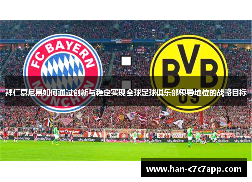 拜仁慕尼黑如何通过创新与稳定实现全球足球俱乐部领导地位的战略目标 拜仁慕尼黑如何通过创新与稳定实现全球足球俱乐部领导地位的战略目标