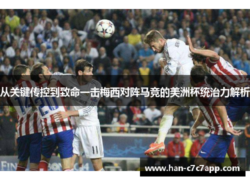 从关键传控到致命一击梅西对阵马竞的美洲杯统治力解析 从关键传控到致命一击梅西对阵马竞的美洲杯统治力解析