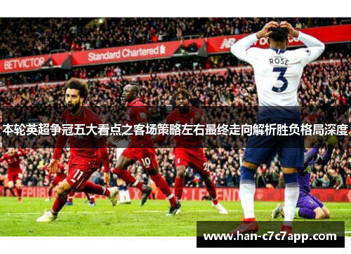 本轮英超争冠五大看点之客场策略左右最终走向解析胜负格局深度 本轮英超争冠五大看点之客场策略左右最终走向解析胜负格局深度