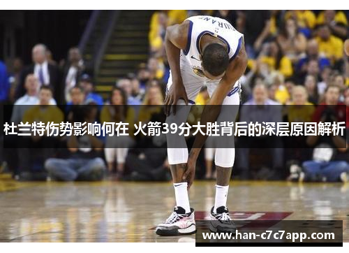 杜兰特伤势影响何在 火箭39分大胜背后的深层原因解析 杜兰特伤势影响何在 火箭39分大胜背后的深层原因解析