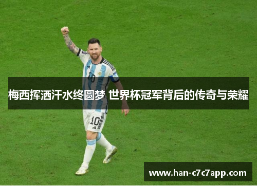 梅西挥洒汗水终圆梦 世界杯冠军背后的传奇与荣耀 梅西挥洒汗水终圆梦 世界杯冠军背后的传奇与荣耀