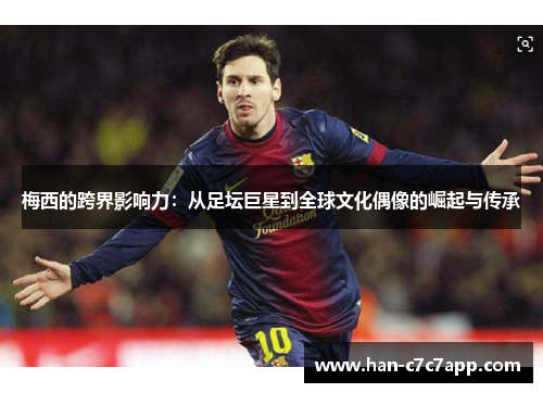 梅西的跨界影响力：从足坛巨星到全球文化偶像的崛起与传承