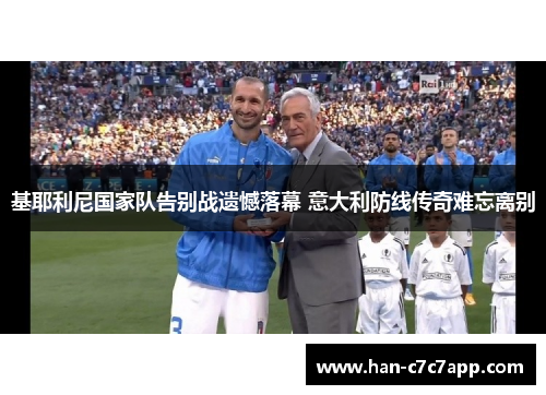 基耶利尼国家队告别战遗憾落幕 意大利防线传奇难忘离别