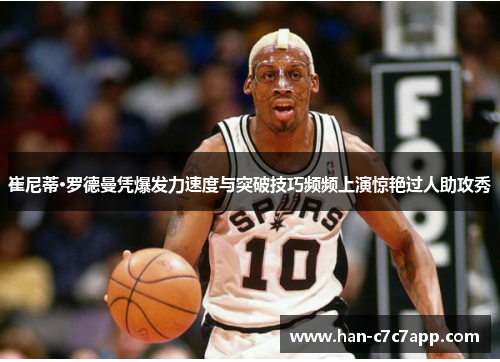 崔尼蒂·罗德曼凭爆发力速度与突破技巧频频上演惊艳过人助攻秀