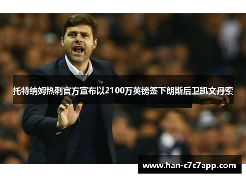 托特纳姆热刺官方宣布以2100万英镑签下朗斯后卫凯文丹索 托特纳姆热刺官方宣布以2100万英镑签下朗斯后卫凯文丹索