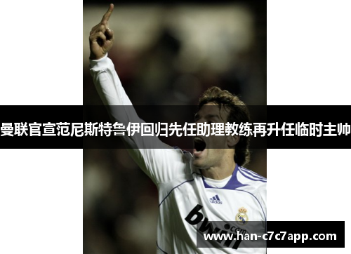 曼联官宣范尼斯特鲁伊回归先任助理教练再升任临时主帅 曼联官宣范尼斯特鲁伊回归先任助理教练再升任临时主帅
