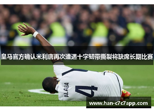 皇马官方确认米利唐再次遭遇十字韧带撕裂将缺席长期比赛
