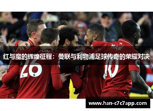 红与魔的辉煌征程：曼联与利物浦足球传奇的荣耀对决