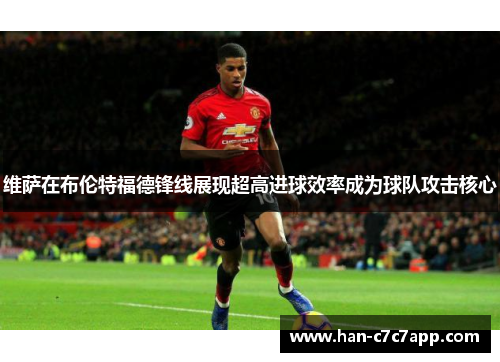 维萨在布伦特福德锋线展现超高进球效率成为球队攻击核心