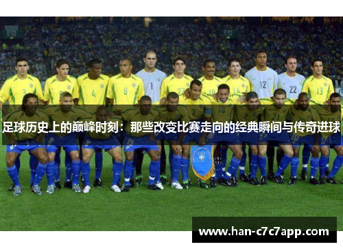 足球历史上的巅峰时刻:那些改变比赛走向的经典瞬间与传奇进球 足球历史上的巅峰时刻:那些改变比赛走向的经典瞬间与传奇进球