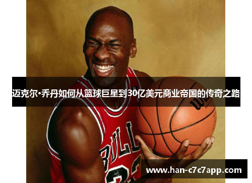 迈克尔·乔丹如何从篮球巨星到30亿美元商业帝国的传奇之路 迈克尔·乔丹如何从篮球巨星到30亿美元商业帝国的传奇之路