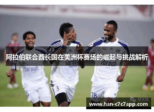 阿拉伯联合酋长国在美洲杯赛场的崛起与挑战解析 阿拉伯联合酋长国在美洲杯赛场的崛起与挑战解析