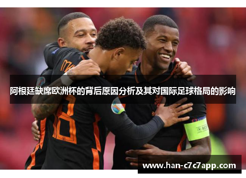 阿根廷缺席欧洲杯的背后原因分析及其对国际足球格局的影响 阿根廷缺席欧洲杯的背后原因分析及其对国际足球格局的影响