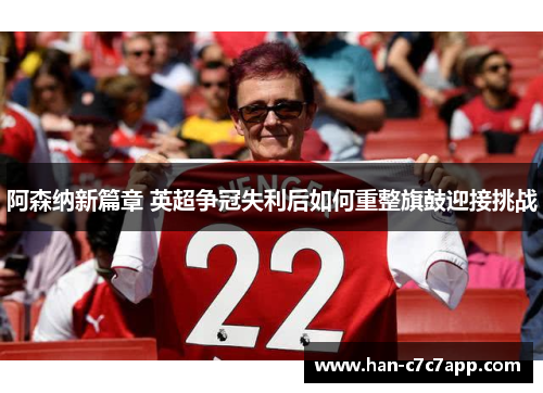 阿森纳新篇章 英超争冠失利后如何重整旗鼓迎接挑战