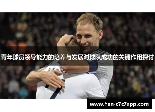 青年球员领导能力的培养与发展对球队成功的关键作用探讨 青年球员领导能力的培养与发展对球队成功的关键作用探讨
